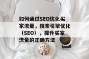如何通过SEO优化买家流量,搜索引擎优化(SEO),提升买家流量的正确方法 如何通过SEO优化买家流量,搜索引擎优化(SEO),提升买家流量的正确方法