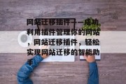 网站迁移插件——成功利用插件管理你的网站,网站迁移插件,轻松实现网站迁移的智能助手 网站迁移插件——成功利用插件管理你的网站,网站迁移插件,轻松实现网站迁移的智能助手