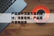 产品提升流量方案的探讨，流量变现，产品提升策略探索