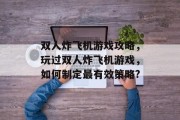 双人炸飞机游戏攻略,玩过双人炸飞机游戏,如何制定最有效策略? 双人炸飞机游戏攻略,玩过双人炸飞机游戏,如何制定最有效策略?