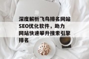 深度解析飞鸟排名网站SEO优化软件,助力网站快速攀升搜索引擎排名 深度解析飞鸟排名网站SEO优化软件,助力网站快速攀升搜索引擎排名