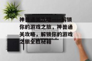 神兽通关攻略——解锁你的游戏之旅,神兽通关攻略,解锁你的游戏之旅全胜秘籍 神兽通关攻略——解锁你的游戏之旅,神兽通关攻略,解锁你的游戏之旅全胜秘籍