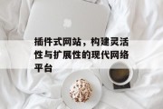 插件式网站,构建灵活性与扩展性的现代网络平台 插件式网站,构建灵活性与扩展性的现代网络平台