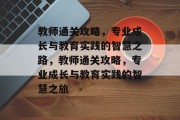 教师通关攻略,专业成长与教育实践的智慧之路,教师通关攻略,专业成长与教育实践的智慧之旅 教师通关攻略,专业成长与教育实践的智慧之路,教师通关攻略,专业成长与教育实践的智慧之旅