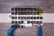 航母甲板游戏攻略: 简单但趣味性的游戏,简妙又好玩的舰船甲板游戏攻略,趣味性和实用性并存! 航母甲板游戏攻略: 简单但趣味性的游戏,简妙又好玩的舰船甲板游戏攻略,趣味性和实用性并存!