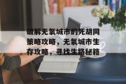 破解无氧城市的死胡同策略攻略，无氧城市生存攻略，寻找生路秘籍