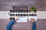 揭秘攻击网站插件,网络安全的新威胁与应对策略 揭秘攻击网站插件,网络安全的新威胁与应对策略