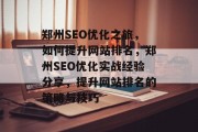 郑州SEO优化之旅,如何提升网站排名,郑州SEO优化实战经验分享,提升网站排名的策略与技巧 郑州SEO优化之旅,如何提升网站排名,郑州SEO优化实战经验分享,提升网站排名的策略与技巧