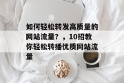 如何轻松转发高质量的网站流量?,10招教你轻松转播优质网站流量 如何轻松转发高质量的网站流量?,10招教你轻松转播优质网站流量