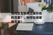 如何在互联网上提升你的流量?,如何在线增加流量? 如何在互联网上提升你的流量?,如何在线增加流量?