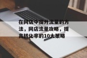 在网店中提升流量的方法，网店流量攻略，提高转化率的10大策略