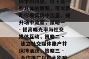 如何提升场中流量?这是一个需要不断实践和探索的问题。以下是一些具体的策略,可以帮助你提高场中流量,提升场中流量,策略一 - 提高曝光率与社交媒体互动,策略二 - 建立社交媒体账户并保持活跃,策略三 - 合作推广以扩大影响力,策略四 - 举办活动来吸引观众