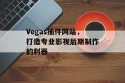 Vegas插件网站,打造专业影视后期制作的利器 Vegas插件网站,打造专业影视后期制作的利器