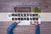 网站优化全方位解析,包括哪些内容与策略 网站优化全方位解析,包括哪些内容与策略
