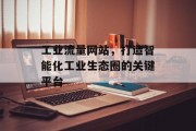 工业流量网站，打造智能化工业生态圈的关键平台