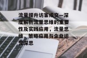 流量提升访客成交—深度解析流量思维的重要性及实践应用，流量思维，策略应用与企业运营深思