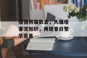 疫情阴霾散去，大雁塔客流如织，再现昔日繁华景象