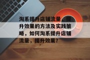 淘系提升店铺流量,提升效果的方法及实践策略,如何淘系提升店铺流量,提升效果? 淘系提升店铺流量,提升效果的方法及实践策略,如何淘系提升店铺流量,提升效果?