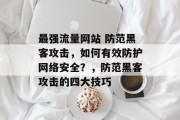 最强流量网站 防范黑客攻击，如何有效防护网络安全？，防范黑客攻击的四大技巧