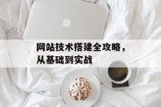 网站技术搭建全攻略,从基础到实战 网站技术搭建全攻略,从基础到实战