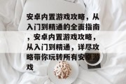 安卓内置游戏攻略,从入门到精通的全面指南,安卓内置游戏攻略,从入门到精通,详尽攻略带你玩转所有安卓游戏 安卓内置游戏攻略,从入门到精通的全面指南,安卓内置游戏攻略,从入门到精通,详尽攻略带你玩转所有安卓游戏