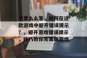 坑爹么么答,如何在这款游戏中避开错误提示?,避开游戏错误提示,技巧教你完美玩游戏