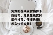 免费的在线支付插件下载指南,免费在线支付插件推荐,便捷快捷!怎么快速安装? 免费的在线支付插件下载指南,免费在线支付插件推荐,便捷快捷!怎么快速安装?