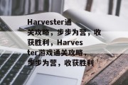 Harvester通关攻略,步步为营,收获胜利,Harvester游戏通关攻略,步步为营,收获胜利 Harvester通关攻略,步步为营,收获胜利,Harvester游戏通关攻略,步步为营,收获胜利