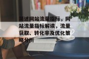 简述网站流量指标,网站流量指标解读,流量获取、转化率及优化策略分析 简述网站流量指标,网站流量指标解读,流量获取、转化率及优化策略分析