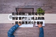 在线购物,如何吸引和保留客户?,线上购物,提升销售的5个策略 在线购物,如何吸引和保留客户?,线上购物,提升销售的5个策略