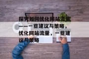 探究如何优化网站流量——一些建议与策略,优化网站流量,一些建议与策略 探究如何优化网站流量——一些建议与策略,优化网站流量,一些建议与策略