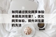 如何通过优化网页体验来提高浏览量?,优化网页体验,提升浏览量的方法