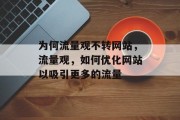 为何流量观不转网站,流量观,如何优化网站以吸引更多的流量 为何流量观不转网站,流量观,如何优化网站以吸引更多的流量