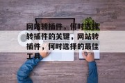 网站转插件,何时选择转插件的关键,网站转插件,何时选择的最佳工具 网站转插件,何时选择转插件的关键,网站转插件,何时选择的最佳工具