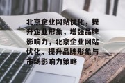 北京企业网站优化，提升企业形象，增强品牌影响力，北京企业网站优化，提升品牌形象与市场影响力策略
