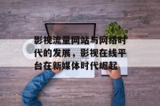 影视流量网站与网络时代的发展，影视在线平台在新媒体时代崛起