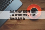企业网站内容搭建指南，从规划到优化，打造高效信息平台