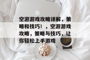 空游游戏攻略详解,策略和技巧!,空游游戏攻略,策略与技巧,让你轻松上手游戏 空游游戏攻略详解,策略和技巧!,空游游戏攻略,策略与技巧,让你轻松上手游戏