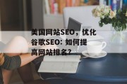 美国网站SEO,优化谷歌SEO: 如何提高网站排名? 美国网站SEO,优化谷歌SEO: 如何提高网站排名?