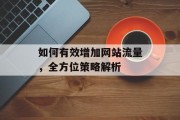 如何有效增加网站流量,全方位策略解析 如何有效增加网站流量,全方位策略解析