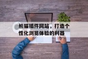 熊猫插件网站,打造个性化浏览体验的利器 熊猫插件网站,打造个性化浏览体验的利器
