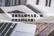 流量怎么提升几百，如何提高网站流量？