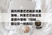 提升阿里巴巴新店流量策略,阿里巴巴新店流量提升策略: 7招秘籍让你一炮而红! 提升阿里巴巴新店流量策略,阿里巴巴新店流量提升策略: 7招秘籍让你一炮而红!