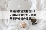 网站如何加流量统计?,网站流量分析,怎么从零开始提升流量? 网站如何加流量统计?,网站流量分析,怎么从零开始提升流量?