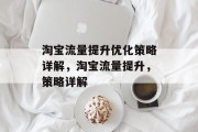 淘宝流量提升优化策略详解,淘宝流量提升,策略详解 淘宝流量提升优化策略详解,淘宝流量提升,策略详解