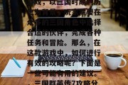 三国群英传7是一款多人在线战斗策略型手机游戏,以三国时期的历史为背景,玩家需要在众多的三国角色中选择合适的伙伴,完成各种任务和冒险。那么,在这款游戏中,如何进行有效的攻略呢?下面是一些可能有用的建议。,三国群英传7攻略分享,选择最佳伙伴、完成冒险畅游三国 三国群英传7是一款多人在线战斗策略型手机游戏,以三国时期的历史为背景,玩家需要在众多的三国角色中选择合适的伙伴,完成各种任务和冒险。那么,在这款游戏中,如何进行有效的攻略呢?下面是一些可能有用的建议。,三国群英传7攻略分享,选择最佳伙伴、完成冒险畅游三国