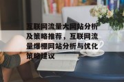 互联网流量大网站分析及策略推荐,互联网流量爆棚网站分析与优化策略建议 互联网流量大网站分析及策略推荐,互联网流量爆棚网站分析与优化策略建议