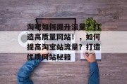 淘吧如何提升流量?打造高质量网站!,如何提高淘宝站流量?打造优质网站秘籍 淘吧如何提升流量?打造高质量网站!,如何提高淘宝站流量?打造优质网站秘籍