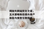 揭秘大网站优化之道,五大策略助你提升用户体验与搜索引擎排名 揭秘大网站优化之道,五大策略助你提升用户体验与搜索引擎排名