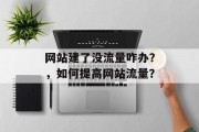 网站建了没流量咋办？，如何提高网站流量？